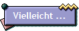 Vielleicht ...